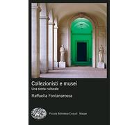 Collezionisti e musei. Una storia culturale