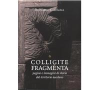 Colligite fragmenta. Pagine e immagini di storia dal territorio ascolano. Nuova ediz.