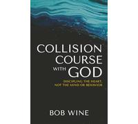 Collision Course with God: Discipling the Heart, not the Mind or Behavior: Discipling the Mind, not the Heart or Behavior