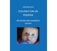 Libri Pace Gianfranco - Colloqui Con Un Pediatra. Per Favore Non Chiamatele Coli