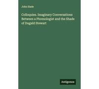 Colloquies. Imaginary Conversations Between a Phrenologist and the Shade of Dugald Stewart