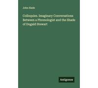 Colloquies. Imaginary Conversations Between a Phrenologist and the Shade of Dugald Stewart