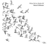 COLMAN, SARA - WHAT WE'RE MADE OF