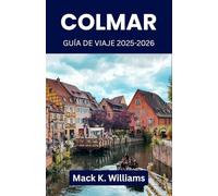 Colmar Guía de viaje 2025-2026: Planifique días inolvidables en la ciudad más fotogénica de Francia: arte, mercados, gastronomía local y paseos de ensueño.