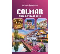 COLMAR GUÍA DE VIAJE 2026: Descubra pueblos de cuento de hadas, rutas del vino de Alsacia y patrimonio culinario francés en la encantadora Europa