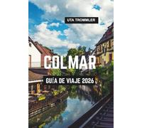 COLMAR GUÍA DE VIAJE 2026: El corazón de cuento de hadas de Alsacia en Francia, los cascos antiguos bordeados de canales de Europa, los viñedos y la belleza medieval atemporal