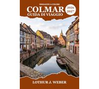 COLMAR Guida di viaggio 2026-2027: Strade acciottolate, leggendarie strade del vino e gite di un giorno baciate dal sole lungo il Reno