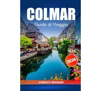 Colmar Guida di viaggio 2026: Esplora l'Alsazia Destinazione da non perdere, storia, canali panoramici, itinerario e delizie culinarie nella città da favola di Francia