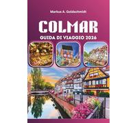 COLMAR GUIDA DI VIAGGIO 2026: Scopri i villaggi da favola, le strade del vino dell'Alsazia e il patrimonio culinario francese nell'affascinante Europa