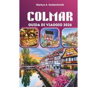 COLMAR GUIDA DI VIAGGIO 2026: Scopri i villaggi da favola, le strade del vino dell'Alsazia e il patrimonio culinario francese nell'affascinante Europa