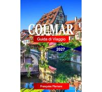 Colmar Guida di Viaggio 2027: Scopri strade da fiaba, Villaggi vinicoli Alsaziani, case a graticcio, canali, mercatini di Natale e il cuore incantevole dell'Alsazia