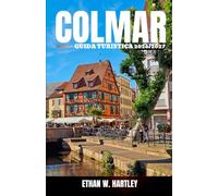 COLMAR GUIDA TURISTICA 2026/2027: Esplora la Piccola Venezia francese, le Strade del Vino dell'Alsazia, le case a graticcio, i mercatini festivi, le ... culinario e le avventure nei villaggi.