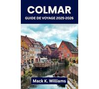 Colmar Guide de voyage 2025-2026: Planifiez des journées inoubliables dans la ville la plus photogénique de France : art, marchés, restaurants locaux et promenades parfaites