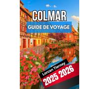 COLMAR GUIDE DE VOYAGE 2025 2026: Un compagnon complet pour explorer la culture, la nourriture, Architecture, festivals et villages