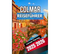 COLMAR REISEFÜHRER 2025 2026: Ein umfassender Begleiter zur Erkundung von Kultur, Essen, Architektur, Feste und Dörfer