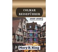 COLMAR REISEFÜHRER 2025-2026: Erkunden Sie mittelalterliche Straßen, Kanäle, Kunsthandwerksmärkte und zeitlose Weinberge im Herzen der Märchenstädte Frankreichs.