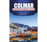 COLMAR Reiseführer 2026: Malerische Straßen, Tagesausflüge zu elsässischen Dörfern und Kunstmuseen