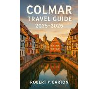 Colmar Travel Guide 2025-2026: Your Key to the Fairy-Tale Canals, Hidden Winstubs, and the Alsatian Art of Feeling Forever Welcomed