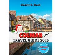 Colmar Travel Guide 2025: Your Ultimate Companion to Magical Christmas Markets, Must-See Attractions, and Unforgettable Experiences All Year Round