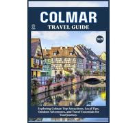 COLMAR TRAVEL GUIDE: Top Attractions, Local Tips, Outdoor Adventures, and Travel Essentials for Your Journey