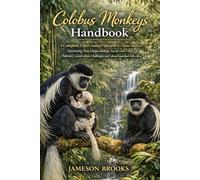 Colobus monkeys handbook: A Complete, Expert-Guided Exploration of Colobus Monkeys-Uncovering Their Unique Biology, Social Lives, Forest Habitats, ... and Cultural Importance Across Africa