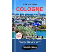 COLOGNE CHRISTMAS MARKET GUIDE 2025/2026: A Local Manual to Explore Holiday Adventures, Festive Food, Hidden Gems, and More