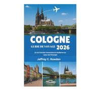 COLOGNE GUIDE DE VOYAGE 2026: Là où l'ancien rencontre le moderne au cœur de l'Europe