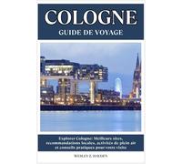 COLOGNE GUIDE DE VOYAGE: Meilleurs sites, recommandations locales, activités de plein air et conseils pratiques pour votre visite
