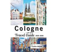 Cologne Travel Guide 2025-2026: Explore Germany’s Historic Cathedral City, Rhine River Cruises, Festivals, Local Cuisine, and Hidden Attractions