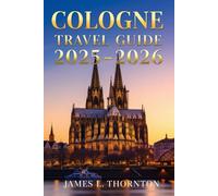 Cologne Travel Guide 2025-2026: Your 2025-2026 Odyssey Through the Rhine’s Timeless Heart