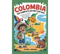 Colombia: The Complete History for Kids: How a Small Spot on the Map Became a Big Story of Nature, Courage, and Discovery