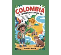 Colombia: The Complete History for Kids: How a Small Spot on the Map Became a Big Story of Nature, Courage, and Discovery