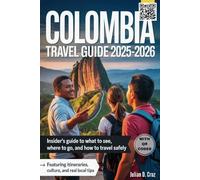 COLOMBIA TRAVEL GUIDE 2025-2026: Insider’s Guide to What to See, Where to Go, and How to Travel Safely- Featuring Itineraries, Culture, and Real Local Tips