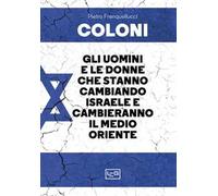 Coloni. Gli uomini e le donne che stanno cambiando Israele e cambieranno il Medio Oriente