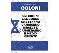 Coloni. Gli uomini e le donne che stanno cambiando Israele e cambieranno il Medio Oriente