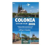 COLONIA GUÍA DE VIAJE 2026: Donde lo antiguo se encuentra con lo moderno en el corazón de Europa