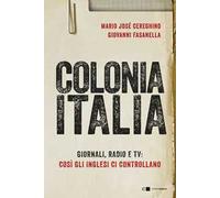 Colonia Italia. Giornali, radio e tv: così gli Inglesi ci controllano. Le prove nei documenti top secret di Londra