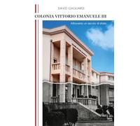 Colonia Vittorio Emanuele III. Attraverso un secolo di storia