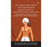 Colonial Hegemony and Indigenous Resistance in Chotanagpur (1858-1947): Tribal Movements, Nationalist Upsurge, Evangelical Forces and their Enduring Legacies