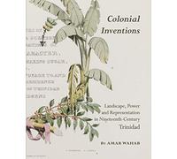Colonial Inventions: Landscape, Power and Representation in Nineteenth-Century Trinidad