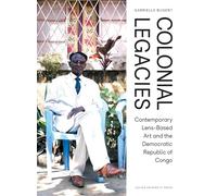 Colonial Legacies: Contemporary Lens-Based Art and the Democratic Republic of Congo