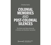 Colonial Memories and Post-colonial Silences: The Herero and Nama Genocide in German and Namibian Journalism