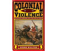 Colonial Violence: European Empires and the Use of Force