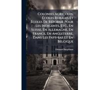 Colonies Agricoles, Écoles Rurales Et Écoles De RÃ(c)forme Pour Les Indigents, Etc., En Suisse, En Allemagne, En France, En Angleterre, Dans Les Pays-bas Et En Belgique