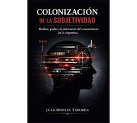 Colonizacion de la Subjetividad: Medios, Poder y la fabricacion del consentimiento en la Argentina