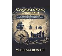 Colonization and Christianity:: A Popular History of The Treatment of The Natives by The Europeans In All Their Colonies