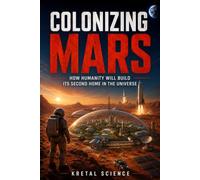 COLONIZING MARS: HOW HUMANITY WILL BUILT ITS SECOND HOME IN THE UNIVERSE