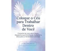 Coloque o Céu para Trabalhar Dentro de Você: Conecte-se com seus Anjos, Desperte sua Orientação Celestial e Descubra a Verdadeira Unidade: 1