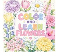 Color and Learn Flowers: Beautiful Flower Coloring Pages for Learning, Relaxation, Creativity, and Family Fun