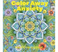 Color Away Anxiety Coloring Book for Adults: 50 Stress-Relieving Floral Designs for Mindfulness & Relaxation: Beautiful Flowers & Patterns for Calm, Stress Relief & Emotional Healing